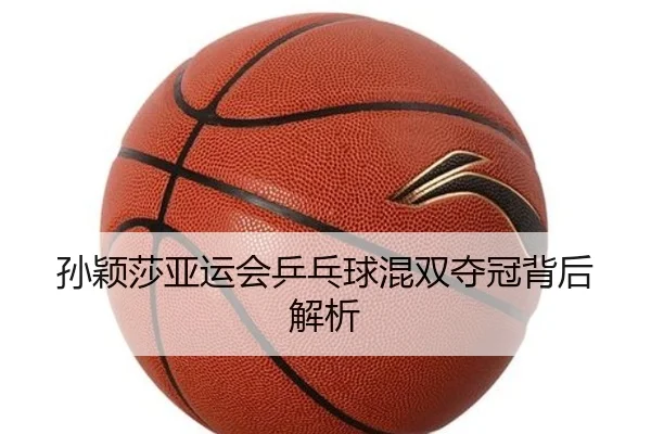 孙颖莎亚运会乒乓球混双夺冠背后解析